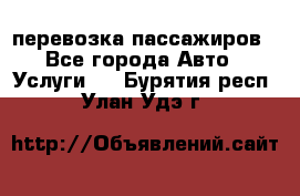 перевозка пассажиров - Все города Авто » Услуги   . Бурятия респ.,Улан-Удэ г.